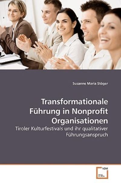 Transformationale Führung in Nonprofit Organisationen: Tiroler Kulturfestivals und ihr qualitativer Führungsanspruch - Stöger Susanne, Maria