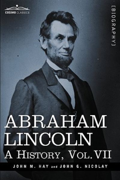 Abraham Lincoln: A History, Vol.VII (in 10 Volumes) - Hay John, M. und George Nicolay John