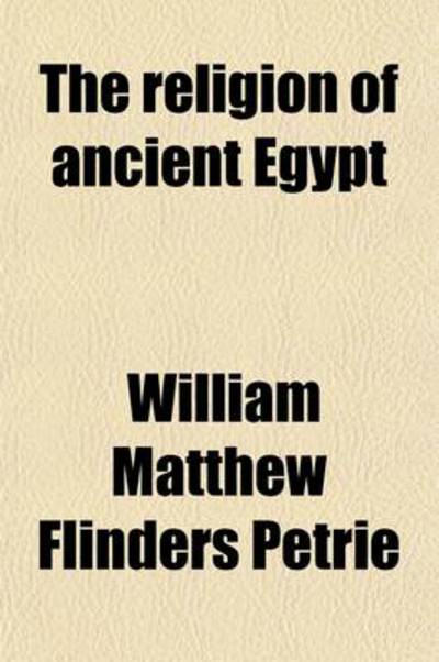 The Religion of Ancient Egypt - Petrie William Matthew, Flinders