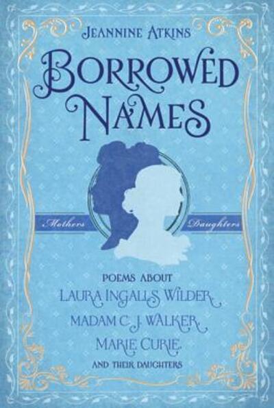 BORROWED NAMES: Poems about Laura Ingalls Wilder, Madam C.J. Walker, Marie Curie, and Their Daughters - Atkins, Jeannine