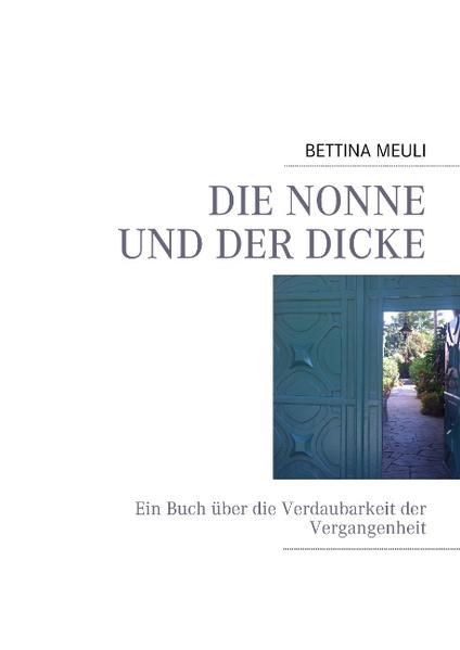 DIE NONNE UND DER DICKE Ein Buch über die Verdaubarkeit der Vergangenheit - MEULI, BETTINA