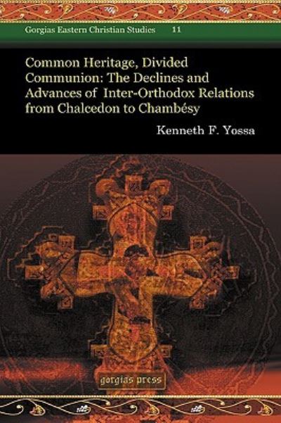 Common Heritage, Divided Communion: The Declines and Advances of Inter-Orthodox Relations from Chalcedon to Chambesy (Gorgias Eastern Christian Studies, Band 11) - Yossa, Kenneth