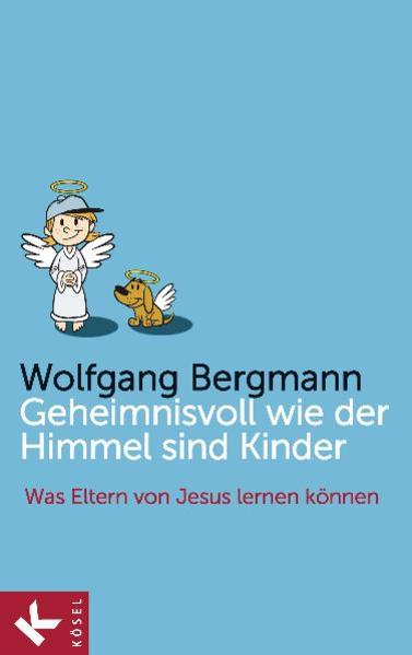 Geheimnisvoll wie der Himmel sind Kinder Was Eltern von Jesus lernen können - Bergmann, Wolfgang