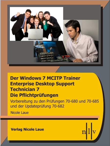 Der Windows 7 MCITP Trainer - Enterprise Desktop Support Technician - Die Pflichtprüfungen - Vorbereitung zu den Prüfungen 70-680, 70-685 und der Updateprüfung 70-682 - Laue, Nicole