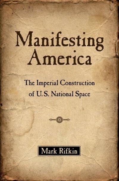 Manifesting America: The Imperial Construction of U.S. National Space - Rifkin, Mark