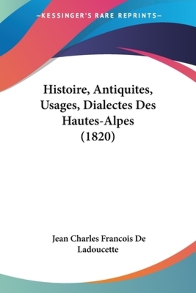 Histoire, Antiquites, Usages, Dialectes Des Hautes-Alpes (1820) - De Ladoucette Jean Charles, Francois