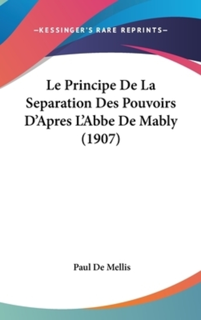 Le Principe De La Separation Des Pouvoirs D`Apres L`Abbe De Mably (1907) - De Mellis, Paul