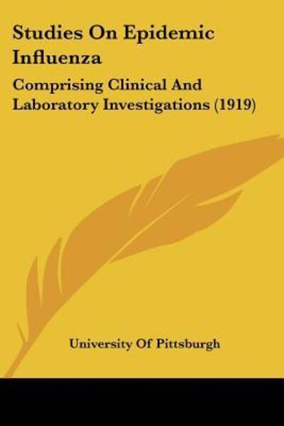Studies On Epidemic Influenza: Comprising Clinical And Laboratory Investigations (1919) - University Of, Pittsburgh