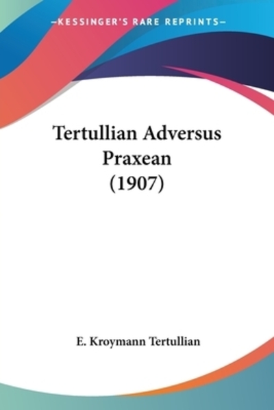 Tertullian Adversus Praxean (1907) - Tertullian E, Kroymann