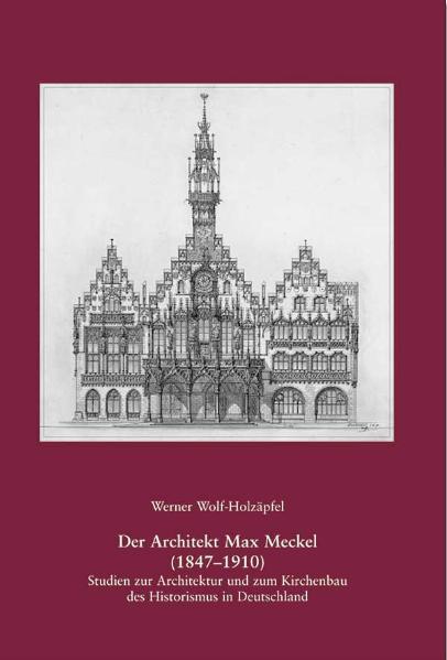 Der Architekt Max Meckel (1847-1910) Studien zur Architektur und zum Kirchenbau des Historismus in Deutschland - Wolf-Holzäpfel, Werner