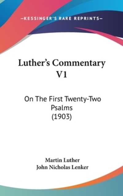 Luther`s Commentary V1: On The First Twenty-Two Psalms (1903) - Lenker John, Nicholas und Martin Luther Dr