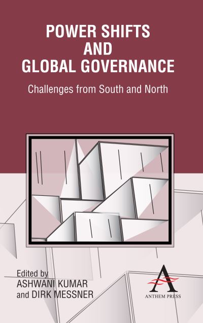Power Shifts and Global Governance: Challenges from South and North (Anthem Politics and Ir) - Kumar, Ashwani und Dirk Messner