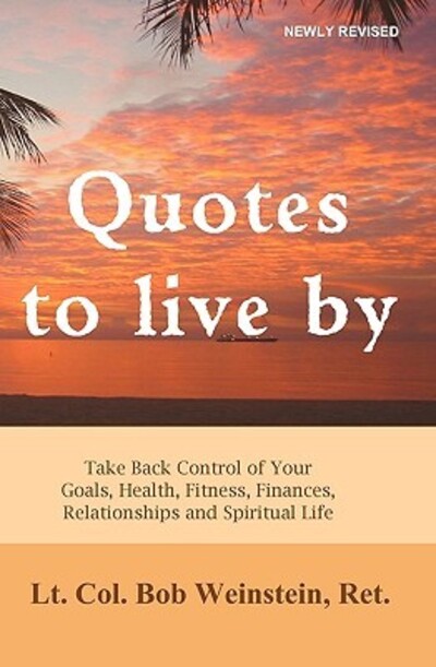 Quotes to Live By: Take back control of your goals, health, fitness, finances, relationships and spiritual life - Weinstein Ret,  LCOL Bob und  LCol Joseph Weinstein Ret