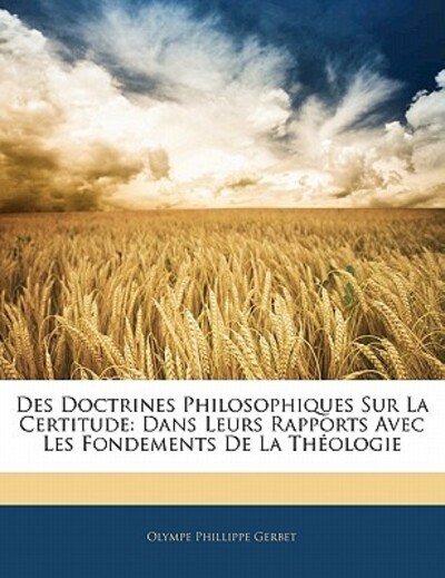 Des Doctrines Philosophiques Sur La Certitude: Dans Leurs Rapports Avec Les Fondements de la Théologie - Gerbet Olympe, Phillippe