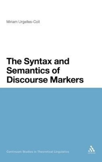 The Syntax and Semantics of Discourse Markers (Continuum Studies in Theoretical Linguistics) - Urgelles-Coll, Miriam