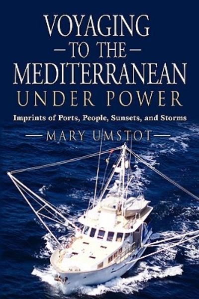 VOYAGING TO THE MEDITERRANEAN UNDER POWER: Imprints of Ports, People, Sunsets, and Storms - Umstot, Mary