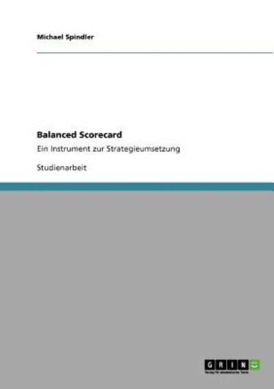 Balanced Scorecard: Ein Instrument zur Strategieumsetzung - Spindler, Michael