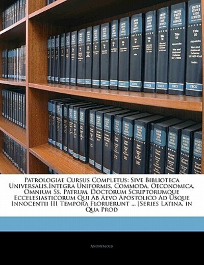 Patrologiae Cursus Completus: Sive Biblioteca Universalis, Integra Uniformis, Commoda, Oeconomica, Omnium SS. Patrum, Doctorum Scriptorumque ... Floruerunt ... [Series Latina, in Qua Prod - Anonymous