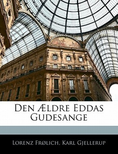 Den Aeldre Eddas Gudesange - Frlich, Lorenz, Karl Gjellerup  und Lorenz Frolich