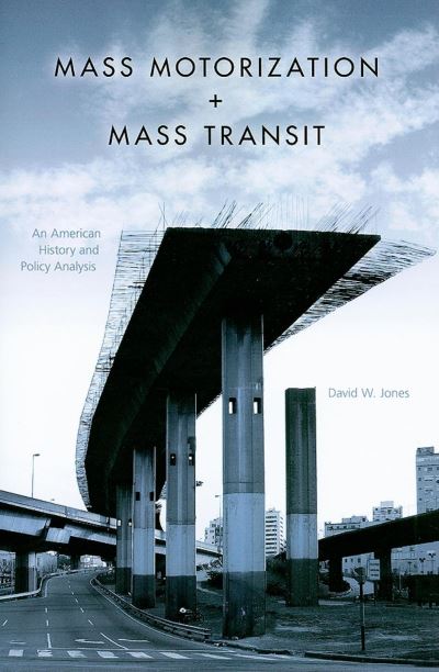 Mass Motorization + Mass Transit: An American History and Policy Analysis - Jones David, W.