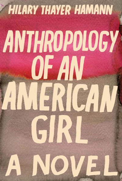 Anthropology of an American Girl: A Novel - Hamann Hilary, Thayer