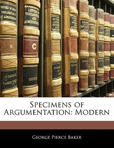 Specimens of Argumentation: Modern - Baker George, Pierce