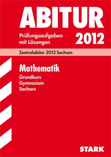 Abitur-Prüfungsaufgaben Gymnasium Sachsen. Mit Lösungen / Mathematik Grundkurs 2012 Zentralabitur 2012 Sachsen. - Genth, Marion