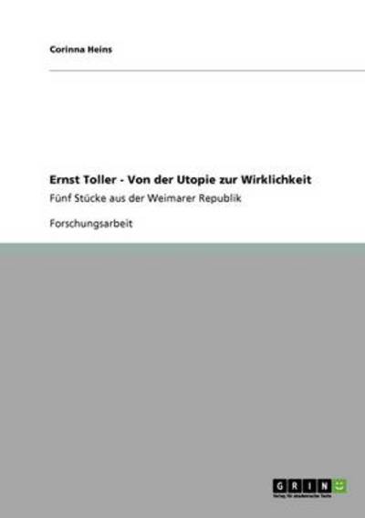 Ernst Toller - Von der Utopie zur Wirklichkeit: Fünf Stücke aus der Weimarer Republik - Heins, Corinna