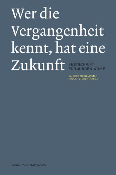 Wer die Vergangenheit kennt, hat eine Zukunft. Festschrift für Jürgen Wilke - Reinemann, Carsten und Rudolf Stöber