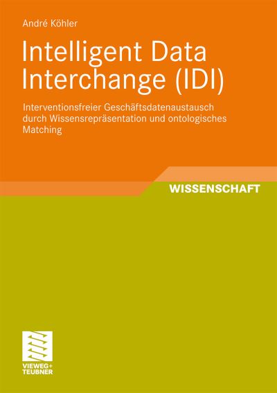 Intelligent Data Interchange (IDI) Interventionsfreier Gesch?sdatenaustausch durch Wissensrepräsentation und ontologisches Matching - Köhler, Andre