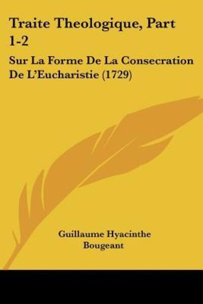 Traite Theologique, Part 1-2: Sur La Forme De La Consecration De L`Eucharistie (1729) - Bougeant Guillaume, Hyacinthe