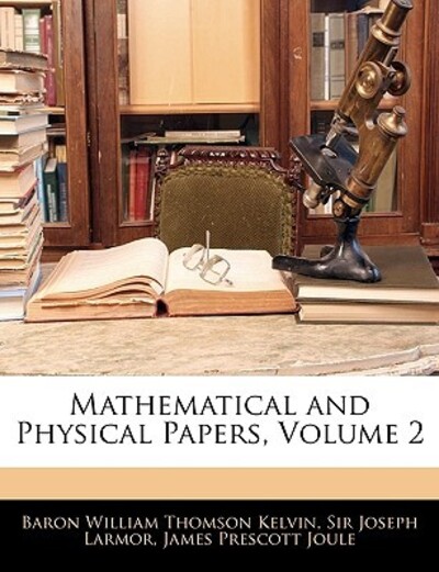Mathematical and Physical Papers, Volume 2 - Kelvin Baron William, Thomson, Joseph Larmor Sir  und Prescott Joule James