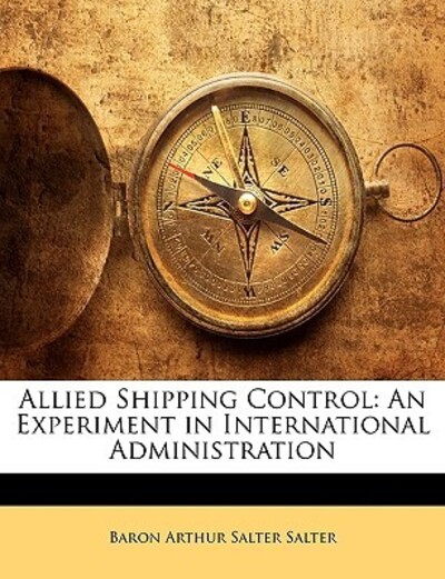 Allied Shipping Control: An Experiment in International Administration - Salter,  Baron Arthur Salter
