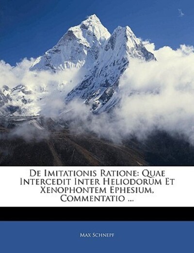 de Imitationis Ratione: Quae Intercedit Inter Heliodorum Et Xenophontem Ephesium, Commentatio ... - Schnepf, Max