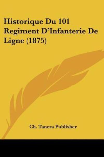 Historique Du 101 Regiment D`Infanterie De Ligne (1875) - Ch. Tanera, Publisher