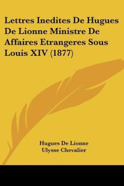 Lettres Inedites De Hugues De Lionne Ministre De Affaires Etrangeres Sous Louis XIV (1877) - Chevalier, Ulysse und Hugues De Lionne