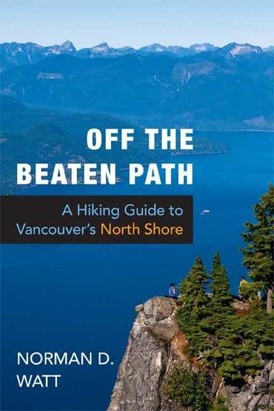 Off the Beaten Path: A Hiking Guide to Vancouver`s North Shore, Expanded Second Edition - Watt Norman, D.