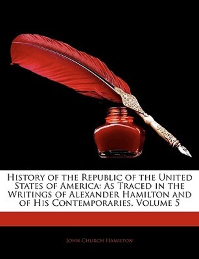 History of the Republic of the United States of America: As Traced in the Writings of Alexander Hamilton and of His Contemporaries, Volume 5 - Hamilton John, Church