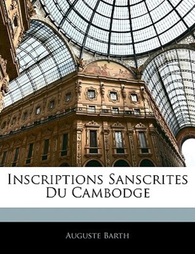 Inscriptions Sanscrites Du Cambodge - Barth, Auguste