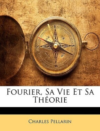 Pellarin, C: Fourier, Sa Vie Et Sa Théorie - Pellarin, Charles