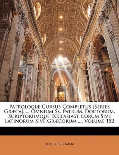 Patrologiae Cursus Completus [Series Graeca]: ... Omnium SS. Patrum, Doctorum, Scriptorumque Ecclasiasticorum Sive Latinorum Sive Graecorum ..., Volume 152 - Migne, Jacques-Paul