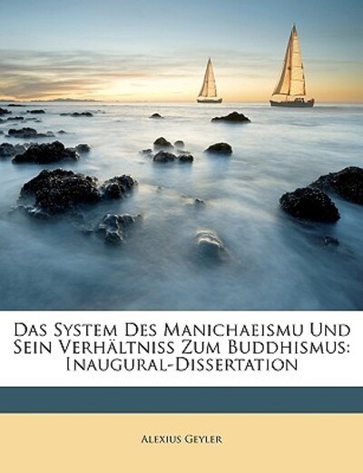 Geyler, A: System Des Manichaeismu Und Sein Verhältniss Zum: Inaugural-Dissertation - Geyler, Alexius