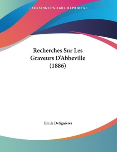 Recherches Sur Les Graveurs D`Abbeville (1886) - Delignieres, Emile