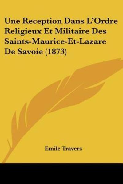 Une Reception Dans L`Ordre Religieux Et Militaire Des Saints-Maurice-Et-Lazare De Savoie (1873) - Travers, Emile