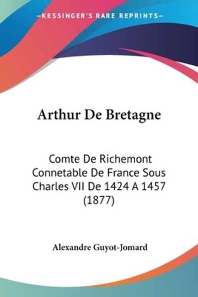 Arthur De Bretagne: Comte De Richemont Connetable De France Sous Charles VII De 1424 A 1457 (1877) - Guyot-Jomard, Alexandre
