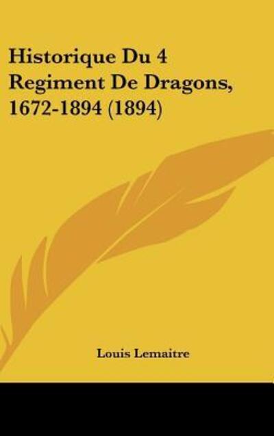 Historique Du 4 Regiment de Dragons, 1672-1894 (1894) - Lemaitre,  Louis