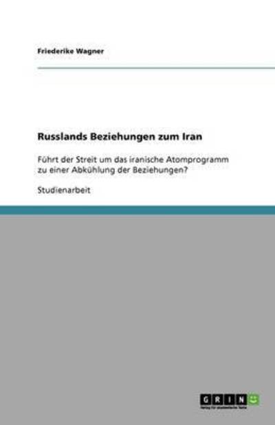 Russlands Beziehungen zum Iran: Führt der Streit um das iranische Atomprogramm zu einer Abkühlung der Beziehungen? - Wagner, Friederike
