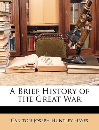 A Brief History of the Great War - Hayes Carlton Joseph, Huntley