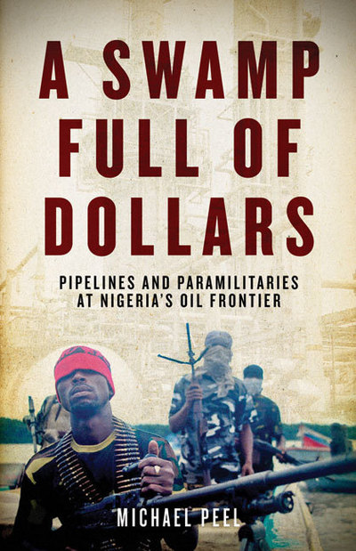 A Swamp Full of Dollars: Pipelines and Paramilitaries at Nigeria`s Oil Frontier - Peel,  Michael