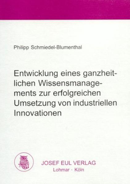 Entwicklung eines ganzheitlichen Wissensmanagements zur erfolgreichen Umsetzung von industriellen Innovationen Eine systemisch-evolutorische Perspektive - Schmiedel-Blumenthal, Philipp